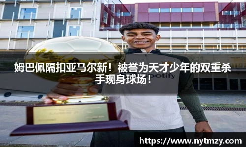 姆巴佩隔扣亚马尔新！被誉为天才少年的双重杀手现身球场！