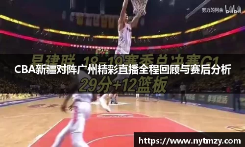 CBA新疆对阵广州精彩直播全程回顾与赛后分析