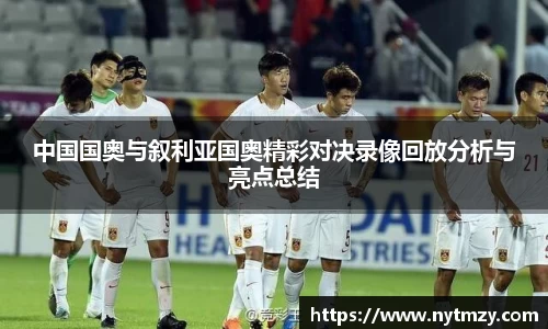 中国国奥与叙利亚国奥精彩对决录像回放分析与亮点总结
