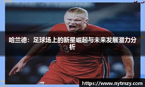 哈兰德：足球场上的新星崛起与未来发展潜力分析
