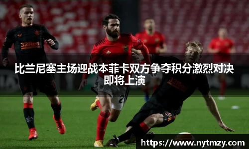 比兰尼塞主场迎战本菲卡双方争夺积分激烈对决即将上演