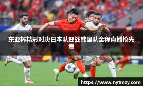 东亚杯精彩对决日本队迎战韩国队全程直播抢先看